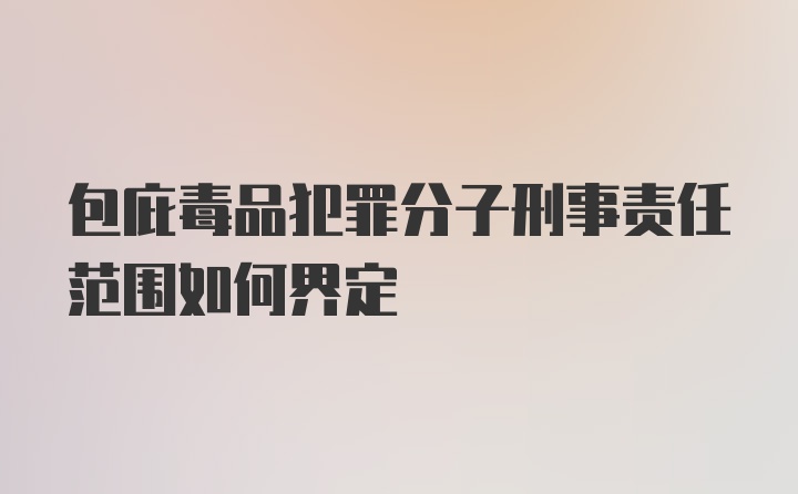 包庇毒品犯罪分子刑事责任范围如何界定