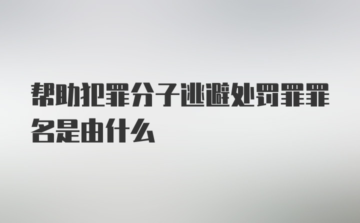 帮助犯罪分子逃避处罚罪罪名是由什么