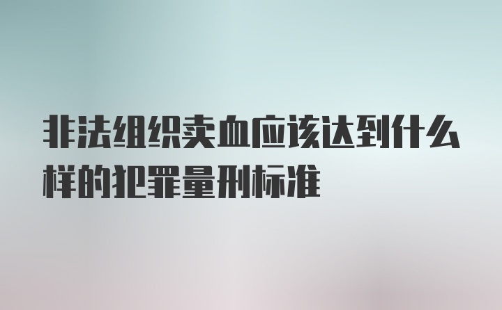 非法组织卖血应该达到什么样的犯罪量刑标准