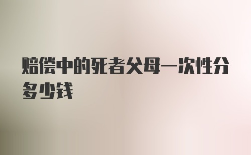 赔偿中的死者父母一次性分多少钱