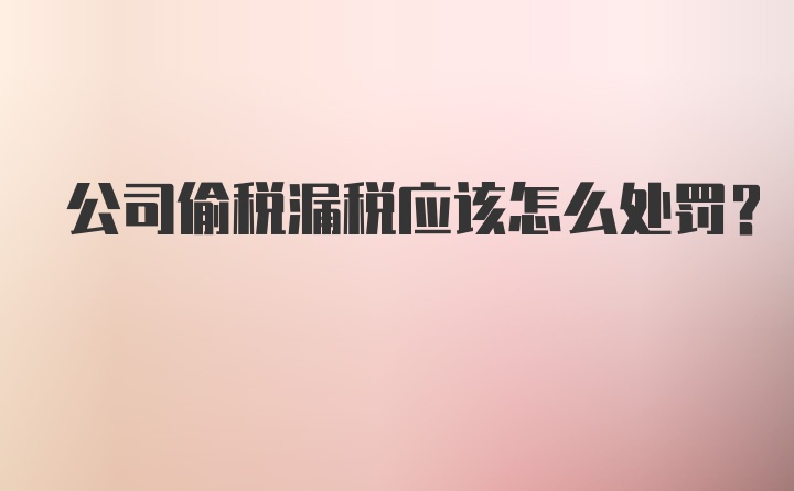 公司偷税漏税应该怎么处罚？