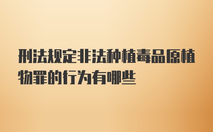 刑法规定非法种植毒品原植物罪的行为有哪些