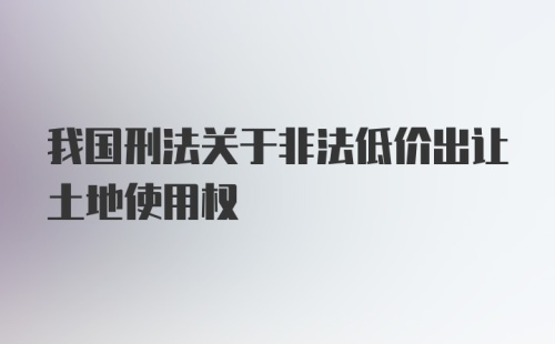 我国刑法关于非法低价出让土地使用权