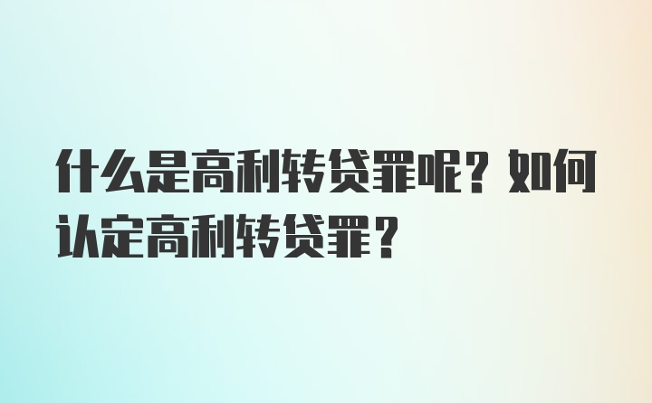 什么是高利转贷罪呢？如何认定高利转贷罪？