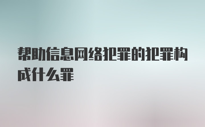 帮助信息网络犯罪的犯罪构成什么罪