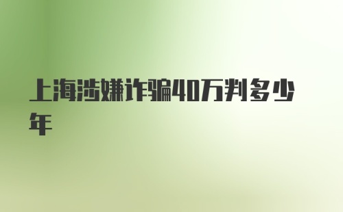 上海涉嫌诈骗40万判多少年