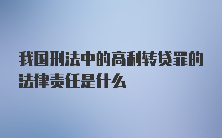 我国刑法中的高利转贷罪的法律责任是什么