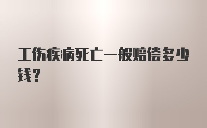 工伤疾病死亡一般赔偿多少钱？