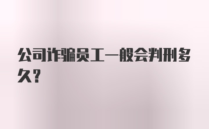 公司诈骗员工一般会判刑多久？