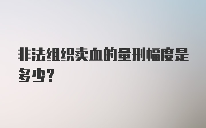 非法组织卖血的量刑幅度是多少?