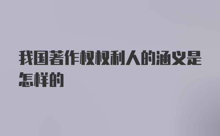 我国著作权权利人的涵义是怎样的