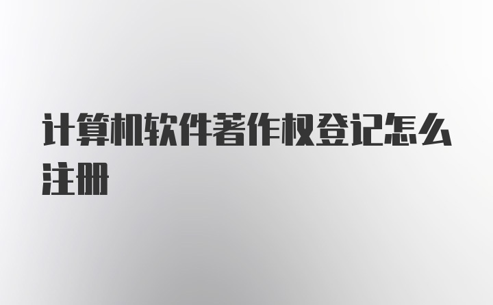 计算机软件著作权登记怎么注册