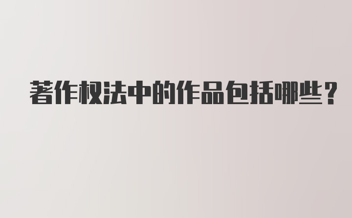 著作权法中的作品包括哪些？