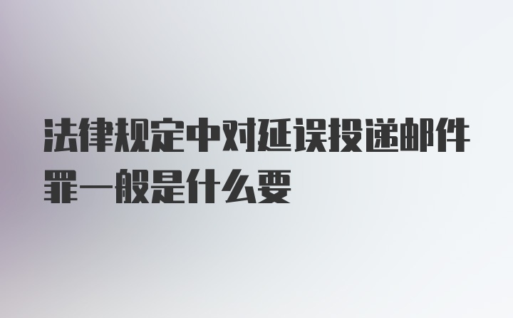 法律规定中对延误投递邮件罪一般是什么要