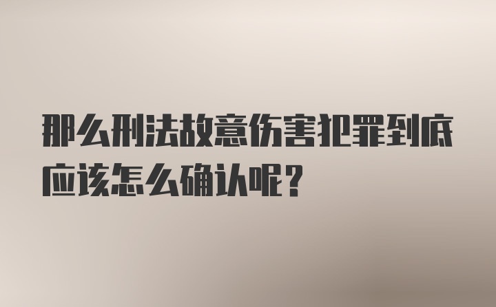 那么刑法故意伤害犯罪到底应该怎么确认呢？