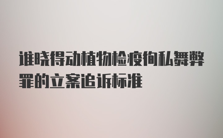 谁晓得动植物检疫徇私舞弊罪的立案追诉标准