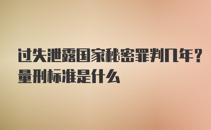 过失泄露国家秘密罪判几年？量刑标准是什么