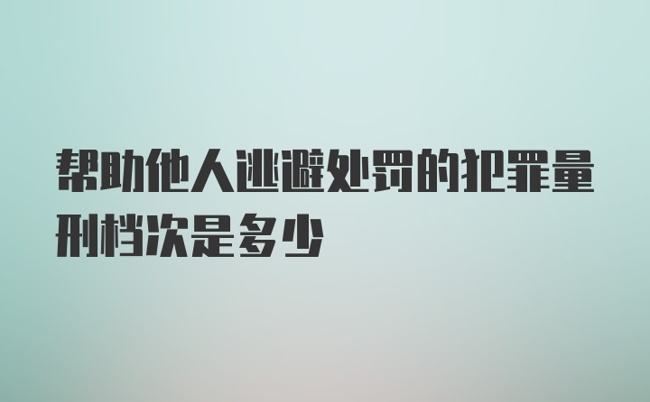 帮助他人逃避处罚的犯罪量刑档次是多少