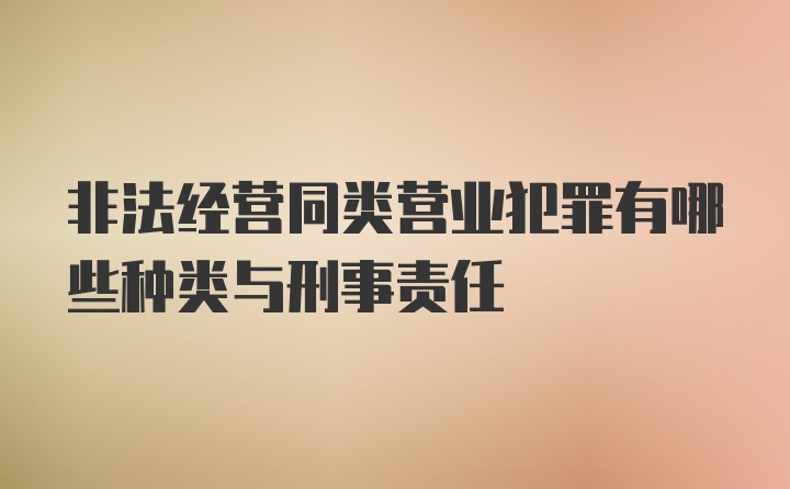 非法经营同类营业犯罪有哪些种类与刑事责任