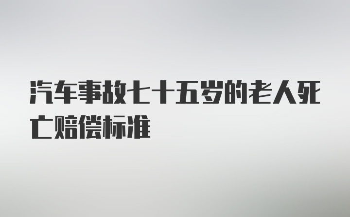 汽车事故七十五岁的老人死亡赔偿标准