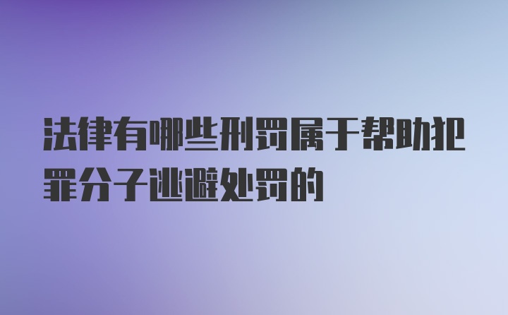 法律有哪些刑罚属于帮助犯罪分子逃避处罚的