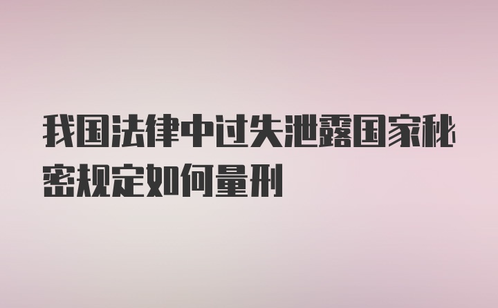 我国法律中过失泄露国家秘密规定如何量刑