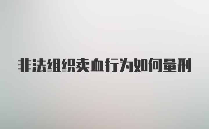 非法组织卖血行为如何量刑