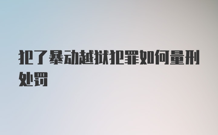 犯了暴动越狱犯罪如何量刑处罚