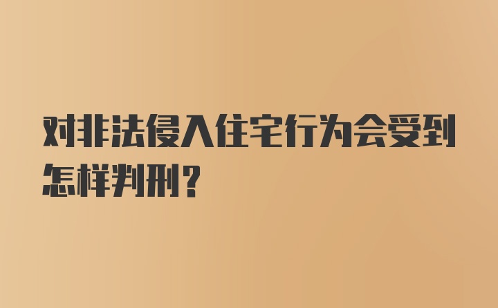 对非法侵入住宅行为会受到怎样判刑？