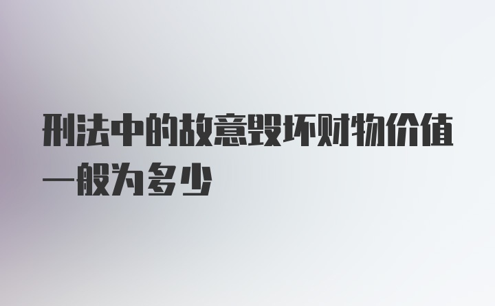 刑法中的故意毁坏财物价值一般为多少