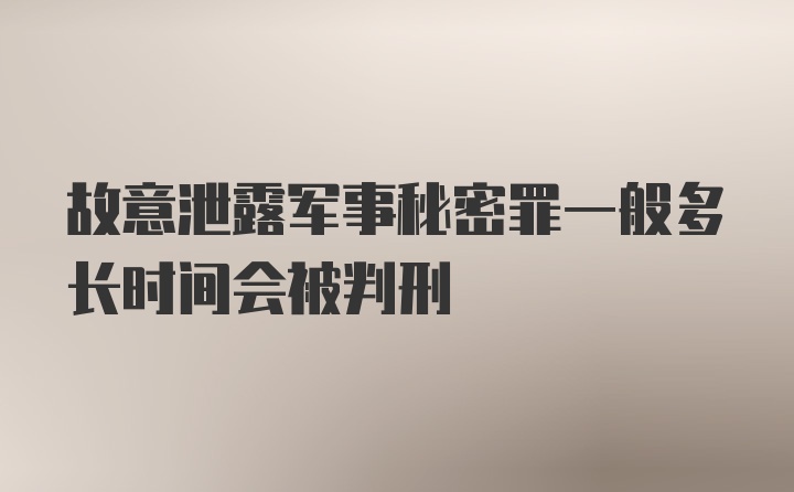 故意泄露军事秘密罪一般多长时间会被判刑