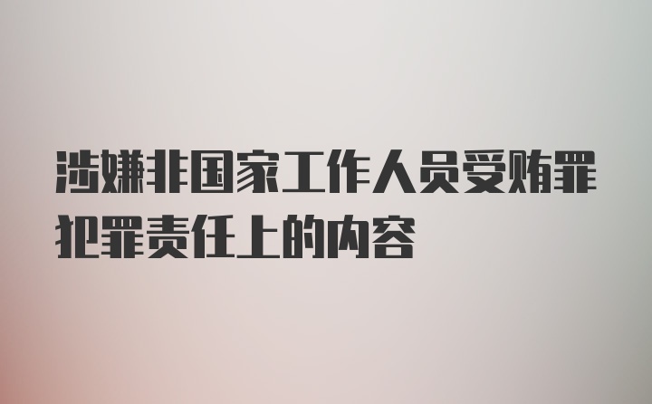 涉嫌非国家工作人员受贿罪犯罪责任上的内容