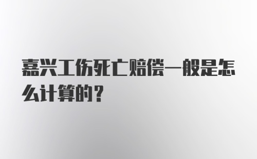 嘉兴工伤死亡赔偿一般是怎么计算的？