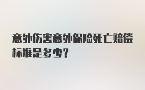 意外伤害意外保险死亡赔偿标准是多少？