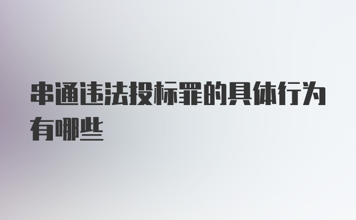 串通违法投标罪的具体行为有哪些