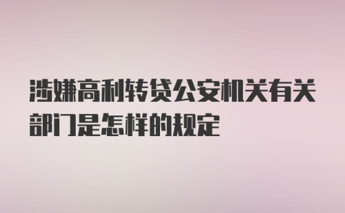 涉嫌高利转贷公安机关有关部门是怎样的规定