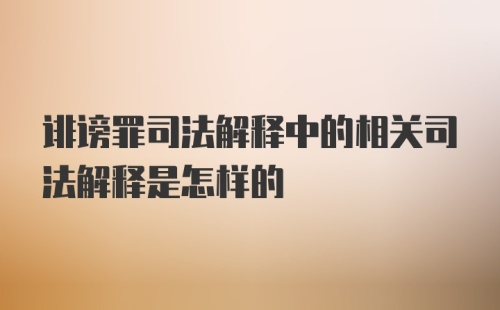 诽谤罪司法解释中的相关司法解释是怎样的