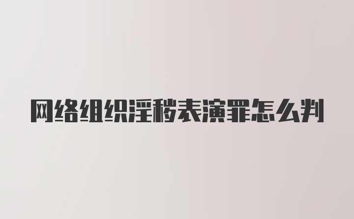 网络组织淫秽表演罪怎么判