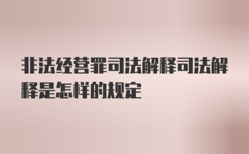 非法经营罪司法解释司法解释是怎样的规定