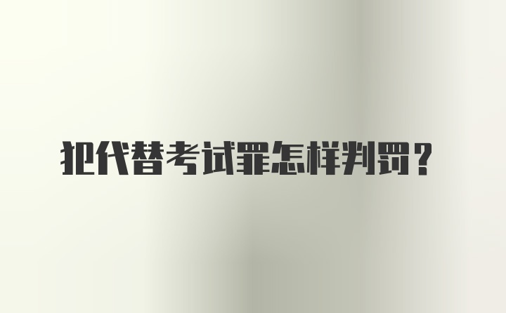 犯代替考试罪怎样判罚？