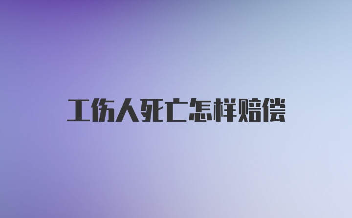 工伤人死亡怎样赔偿