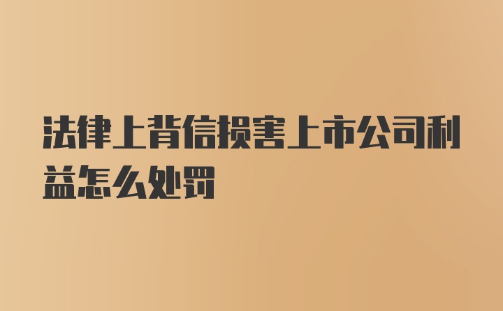 法律上背信损害上市公司利益怎么处罚