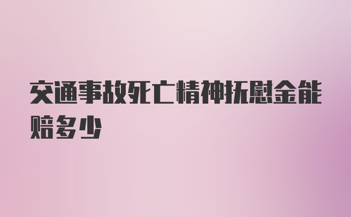 交通事故死亡精神抚慰金能赔多少