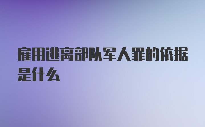 雇用逃离部队军人罪的依据是什么