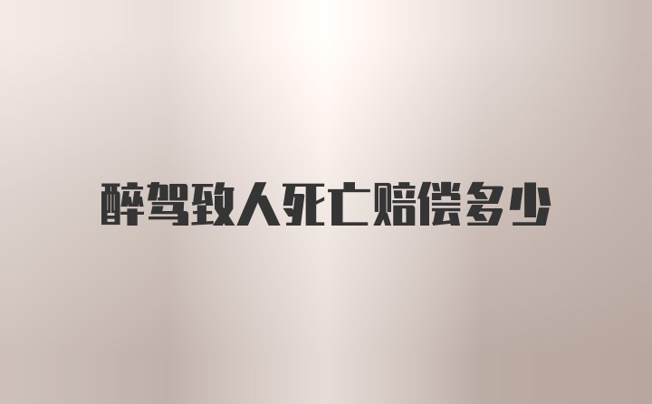 醉驾致人死亡赔偿多少