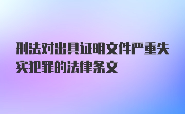 刑法对出具证明文件严重失实犯罪的法律条文