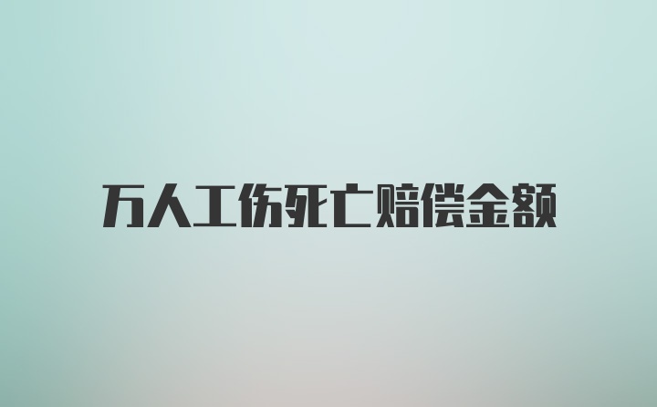 万人工伤死亡赔偿金额