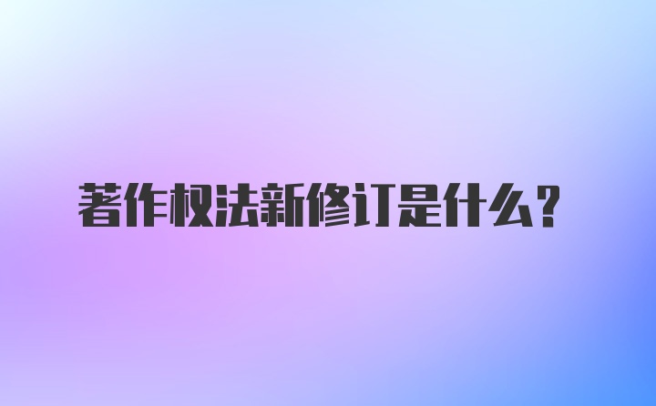 著作权法新修订是什么？