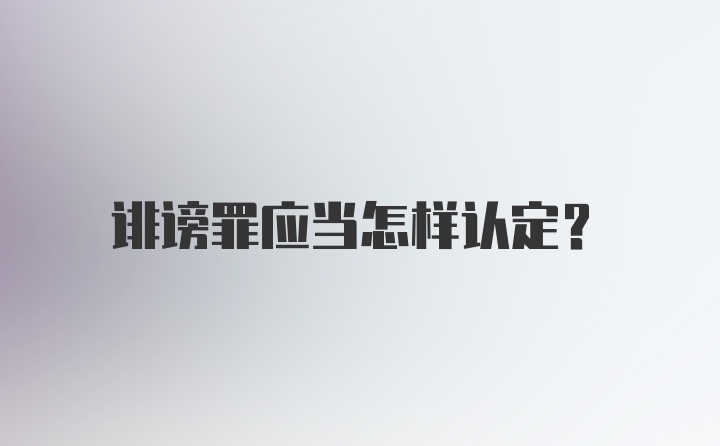 诽谤罪应当怎样认定？