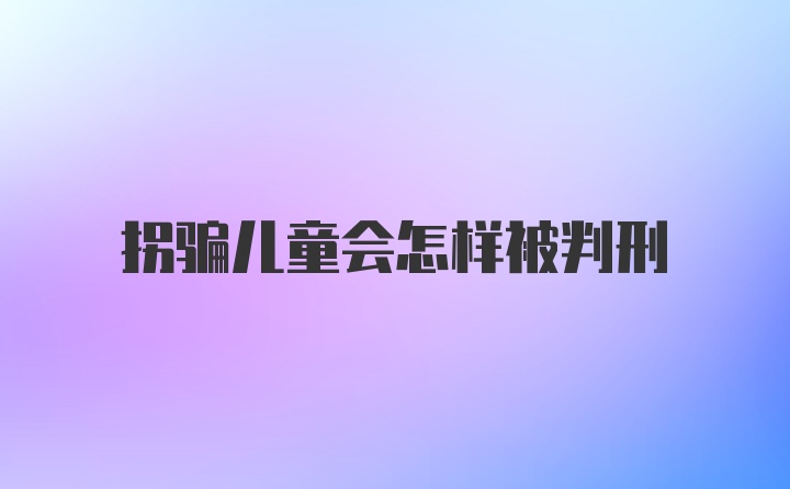 拐骗儿童会怎样被判刑